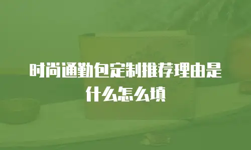 时尚通勤包定制推荐理由是什么怎么填