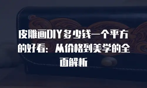 皮雕画DIY多少钱一个平方的好看：从价格到美学的全面解析