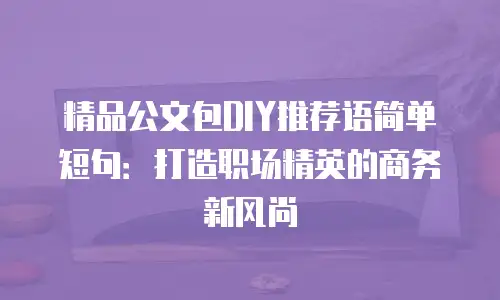 精品公文包DIY推荐语简单短句：打造职场精英的商务新风尚