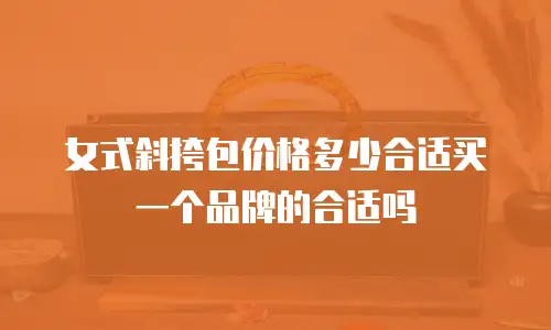 女式斜挎包价格多少合适买一个品牌的合适吗
