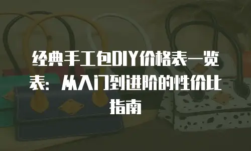 经典手工包DIY价格表一览表：从入门到进阶的性价比指南