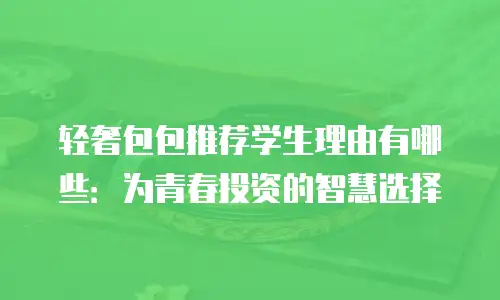 轻奢包包推荐学生理由有哪些：为青春投资的智慧选择