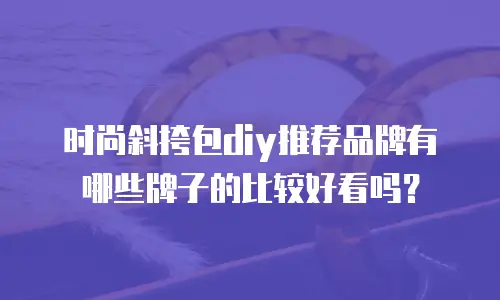 时尚斜挎包diy推荐品牌有哪些牌子的比较好看吗？