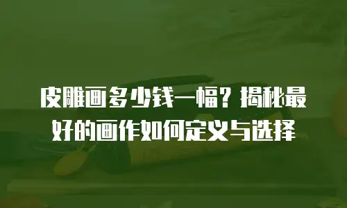 皮雕画多少钱一幅？揭秘最好的画作如何定义与选择