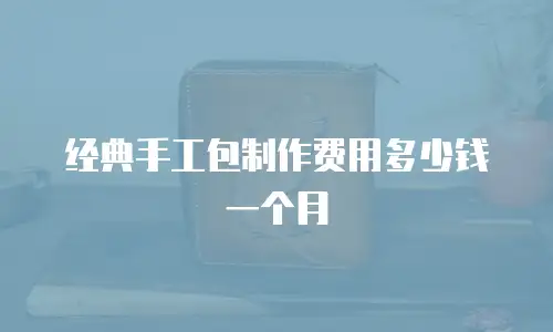 经典手工包制作费用多少钱一个月