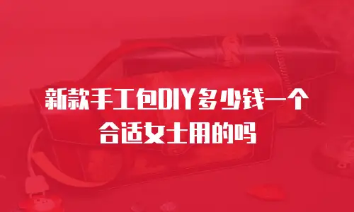 新款手工包DIY多少钱一个合适女士用的吗