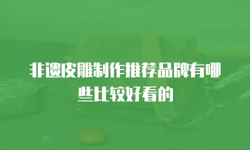 非遗皮雕制作推荐品牌有哪些比较好看的