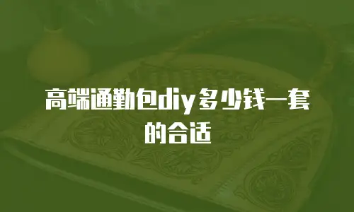 高端通勤包diy多少钱一套的合适