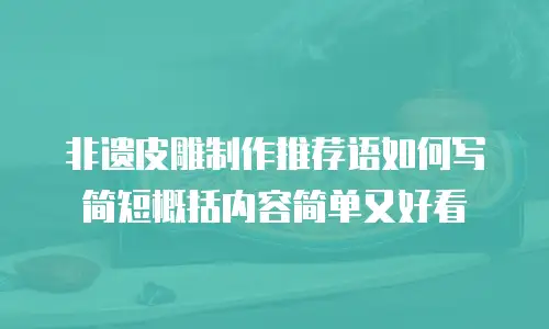 非遗皮雕制作推荐语如何写简短概括内容简单又好看