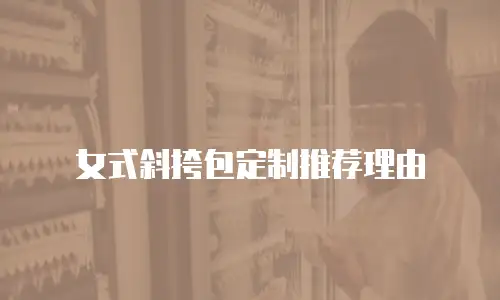 女式斜挎包定制推荐理由