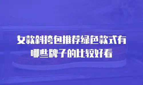 女款斜挎包推荐绿色款式有哪些牌子的比较好看