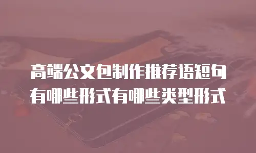 高端公文包制作推荐语短句有哪些形式有哪些类型形式