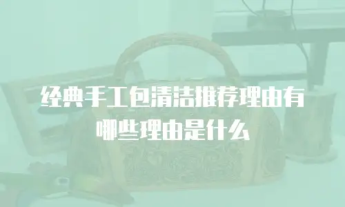 经典手工包清洁推荐理由有哪些理由是什么