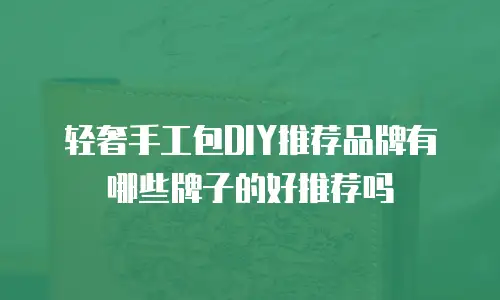 轻奢手工包DIY推荐品牌有哪些牌子的好推荐吗