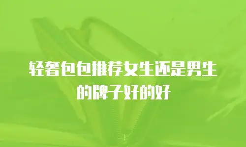 轻奢包包推荐女生还是男生的牌子好的好