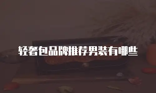 轻奢包品牌推荐男装有哪些