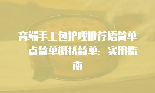 高端手工包护理推荐语简单一点简单概括简单：实用指南