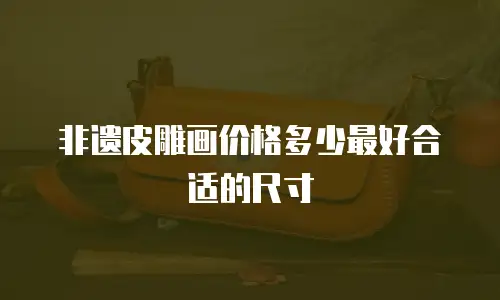非遗皮雕画价格多少最好合适的尺寸