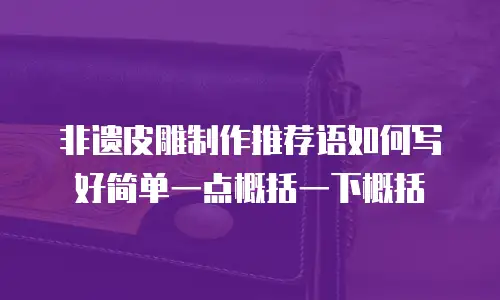 非遗皮雕制作推荐语如何写好简单一点概括一下概括