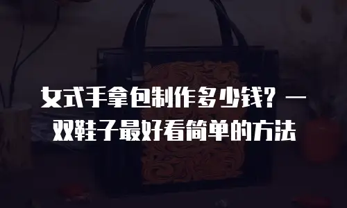 女式手拿包制作多少钱？一双鞋子最好看简单的方法