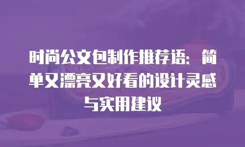 时尚公文包制作推荐语：简单又漂亮又好看的设计灵感与实用建议