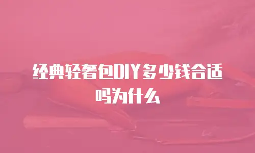 经典轻奢包DIY多少钱合适吗为什么