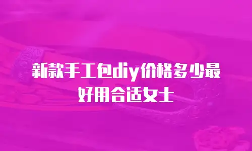 新款手工包diy价格多少最好用合适女士