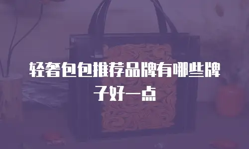 轻奢包包推荐品牌有哪些牌子好一点
