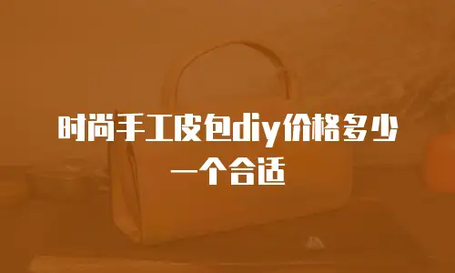 时尚手工皮包diy价格多少一个合适