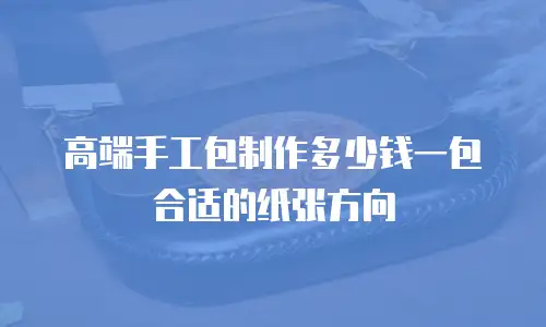 高端手工包制作多少钱一包合适的纸张方向