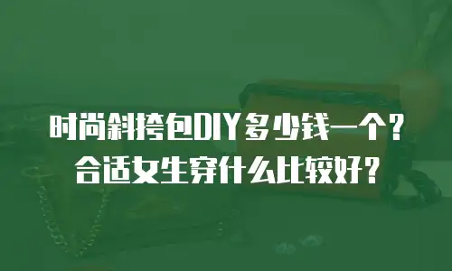 时尚斜挎包DIY多少钱一个？合适女生穿什么比较好？