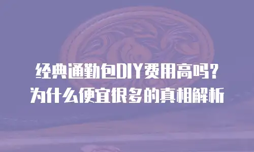 经典通勤包DIY费用高吗？为什么便宜很多的真相解析