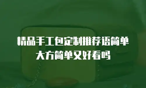 精品手工包定制推荐语简单大方简单又好看吗