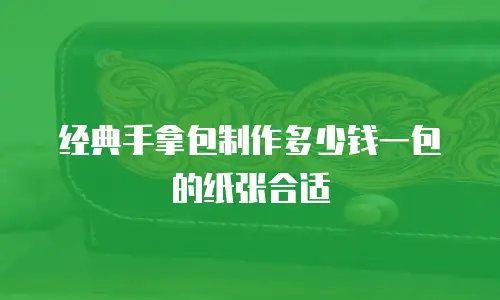 经典手拿包制作多少钱一包的纸张合适