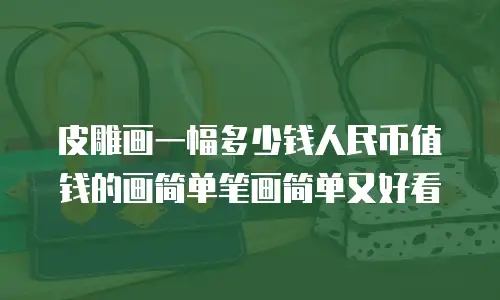 皮雕画一幅多少钱人民币值钱的画简单笔画简单又好看