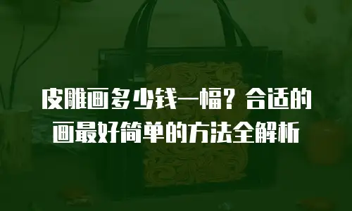 皮雕画多少钱一幅？合适的画最好简单的方法全解析