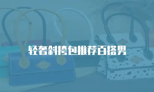 轻奢斜挎包推荐百搭男