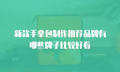 新款手拿包制作推荐品牌有哪些牌子比较好看