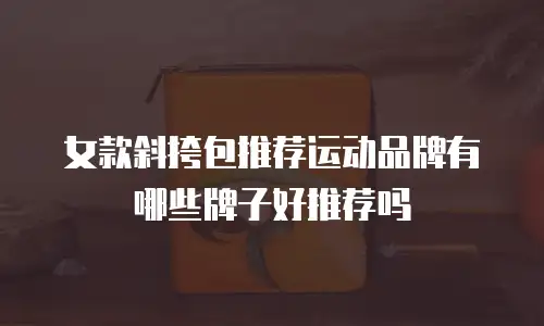 女款斜挎包推荐运动品牌有哪些牌子好推荐吗
