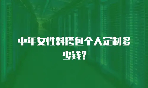 中年女性斜挎包个人定制多少钱？