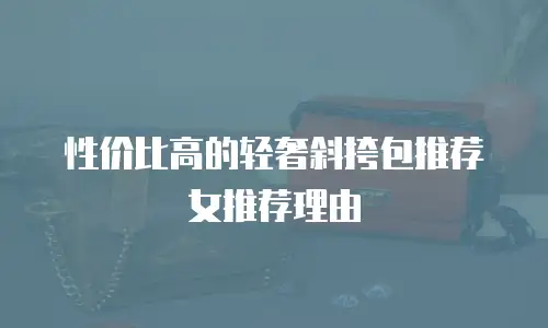 性价比高的轻奢斜挎包推荐女推荐理由