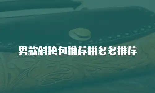 男款斜挎包推荐拼多多推荐