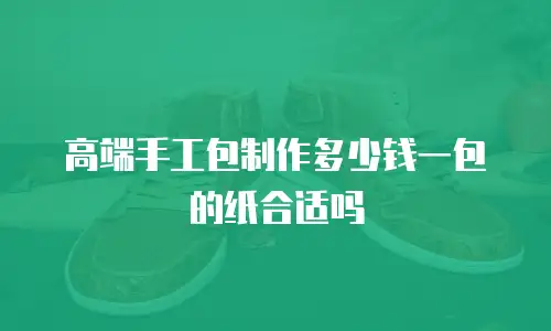高端手工包制作多少钱一包的纸合适吗
