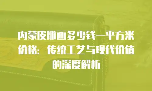 内蒙皮雕画多少钱一平方米价格：传统工艺与现代价值的深度解析