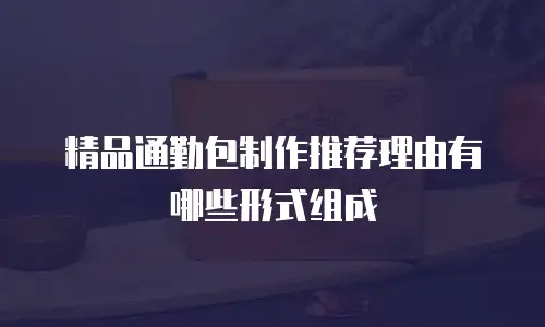 精品通勤包制作推荐理由有哪些形式组成