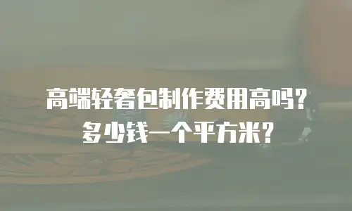高端轻奢包制作费用高吗？多少钱一个平方米？