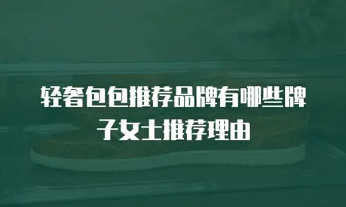 轻奢包包推荐品牌有哪些牌子女士推荐理由