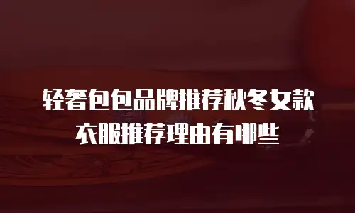 轻奢包包品牌推荐秋冬女款衣服推荐理由有哪些