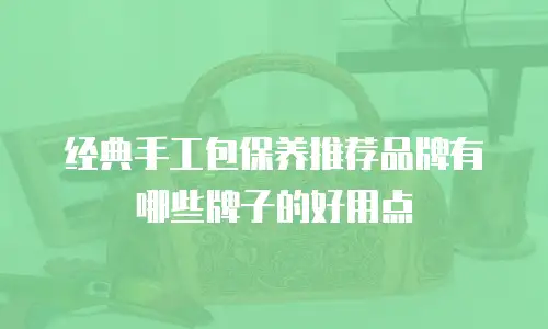 经典手工包保养推荐品牌有哪些牌子的好用点