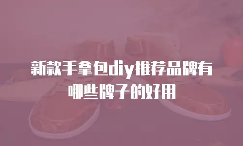 新款手拿包diy推荐品牌有哪些牌子的好用